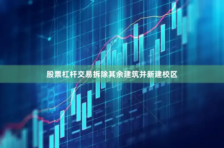 股票杠杆交易拆除其余建筑并新建校区