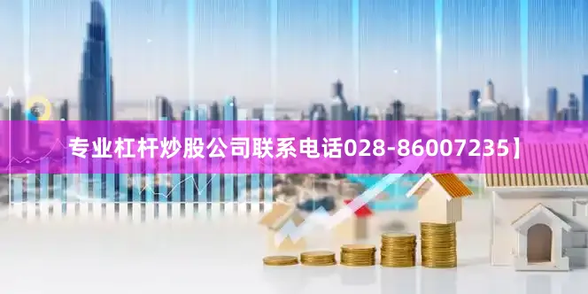 专业杠杆炒股公司联系电话028-86007235】