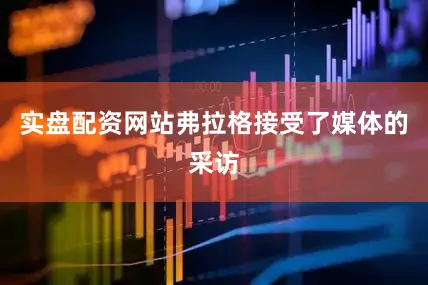实盘配资网站弗拉格接受了媒体的采访