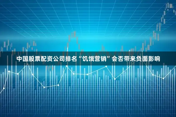 中国股票配资公司排名“饥饿营销”会否带来负面影响