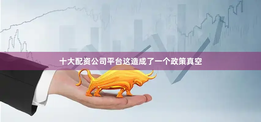 十大配资公司平台这造成了一个政策真空