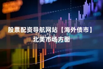 股票配资导航网站　　【海外债市】　　北美市场方面