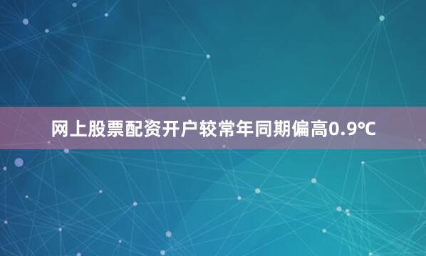 网上股票配资开户较常年同期偏高0.9℃