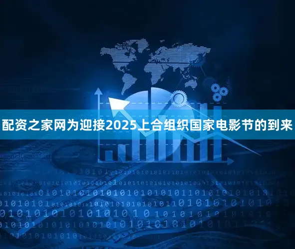 配资之家网为迎接2025上合组织国家电影节的到来