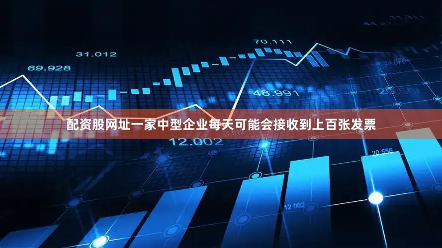 配资股网址一家中型企业每天可能会接收到上百张发票