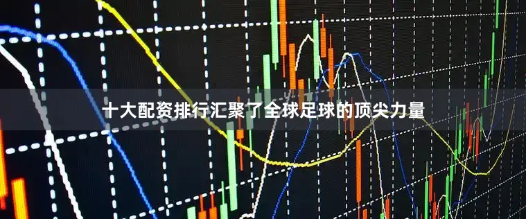 十大配资排行汇聚了全球足球的顶尖力量