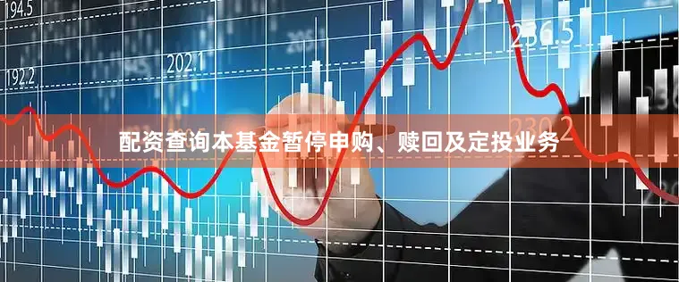 配资查询本基金暂停申购、赎回及定投业务