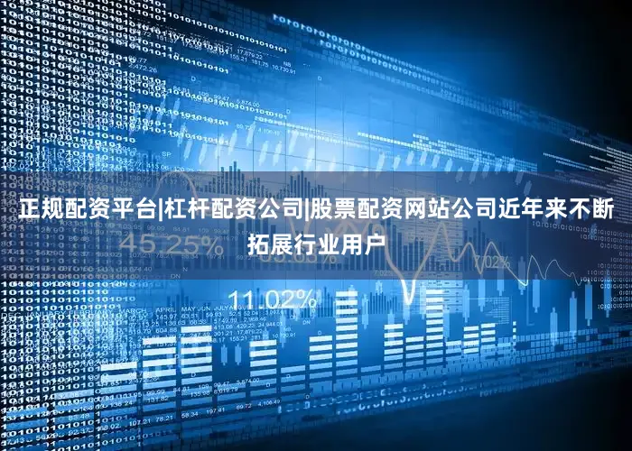 正规配资平台|杠杆配资公司|股票配资网站公司近年来不断拓展行业用户