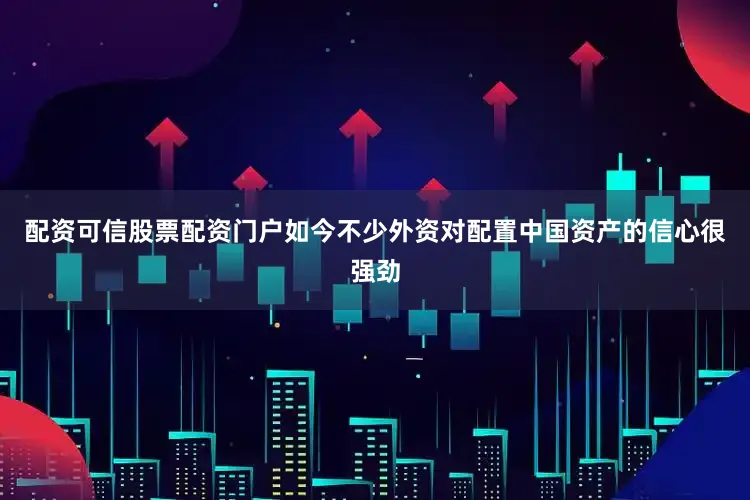 配资可信股票配资门户如今不少外资对配置中国资产的信心很强劲