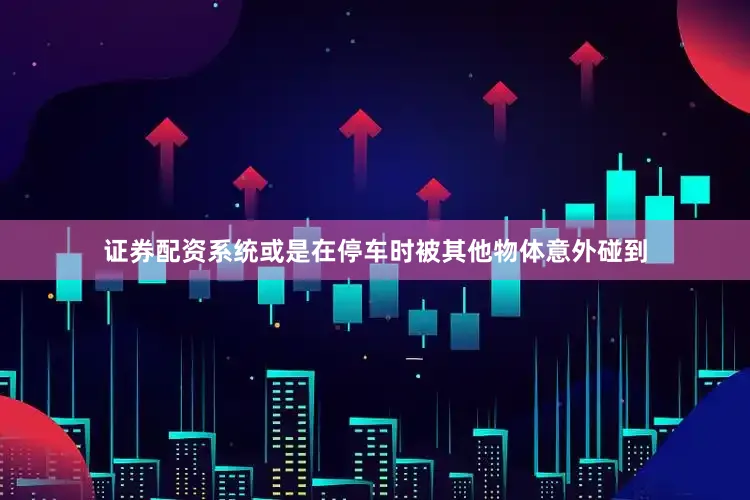 证券配资系统或是在停车时被其他物体意外碰到