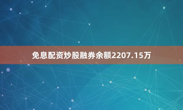 免息配资炒股融券余额2207.15万