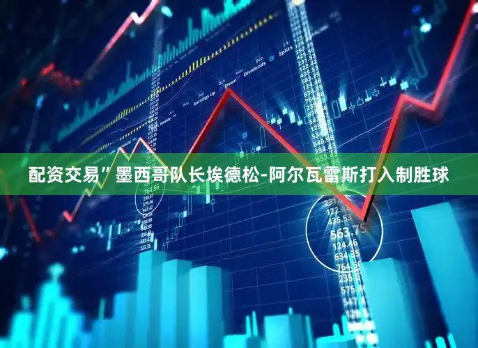 配资交易”墨西哥队长埃德松-阿尔瓦雷斯打入制胜球