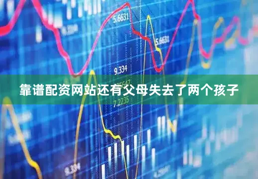 靠谱配资网站还有父母失去了两个孩子