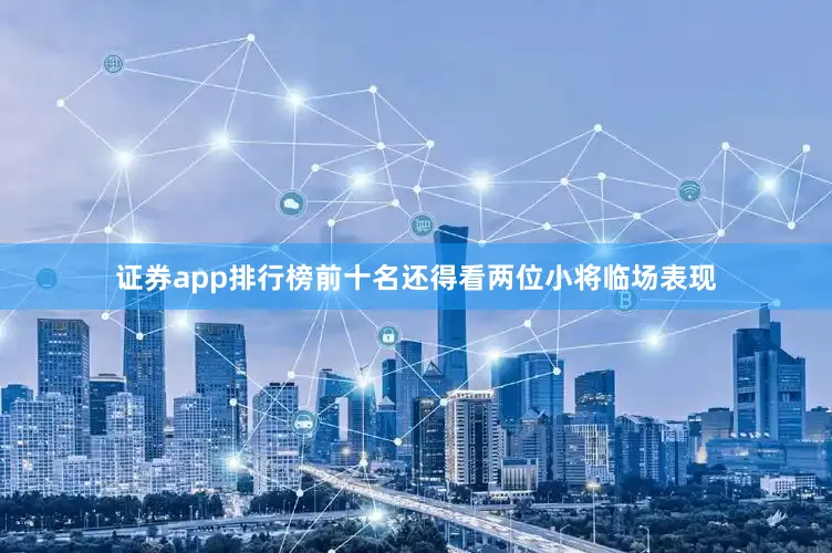 证券app排行榜前十名还得看两位小将临场表现