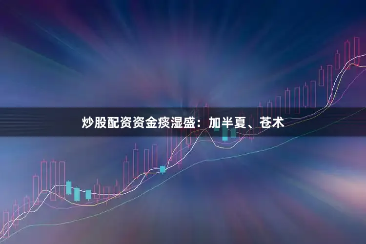 炒股配资资金痰湿盛：加半夏、苍术