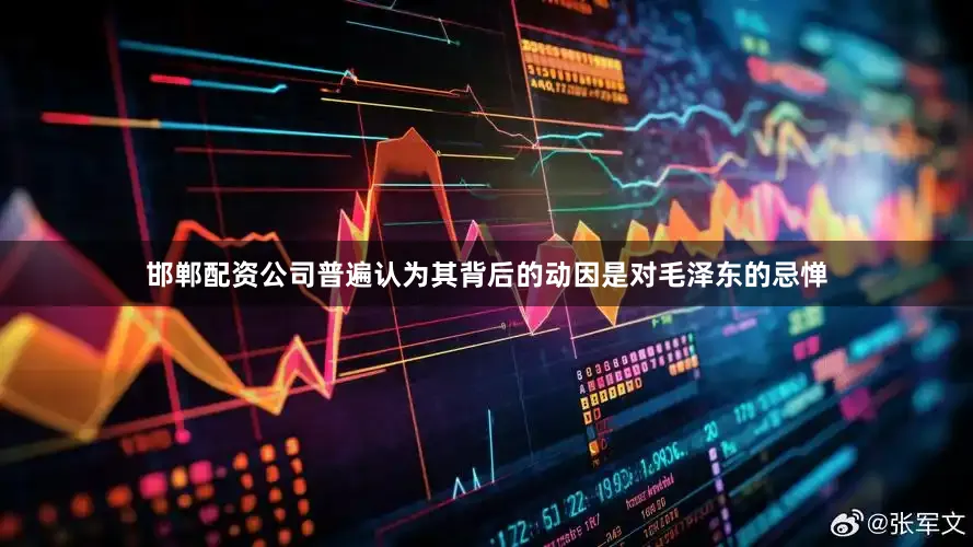 邯郸配资公司普遍认为其背后的动因是对毛泽东的忌惮
