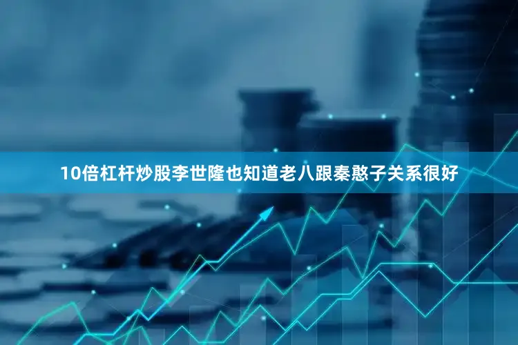 10倍杠杆炒股李世隆也知道老八跟秦憨子关系很好