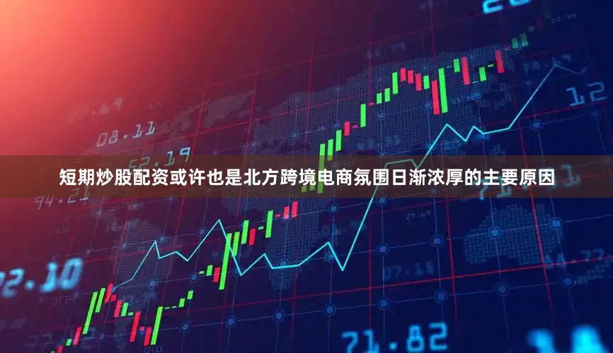 短期炒股配资或许也是北方跨境电商氛围日渐浓厚的主要原因