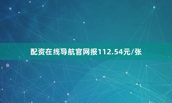 配资在线导航官网报112.54元/张