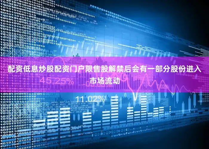 配资低息炒股配资门户限售股解禁后会有一部分股份进入市场流动