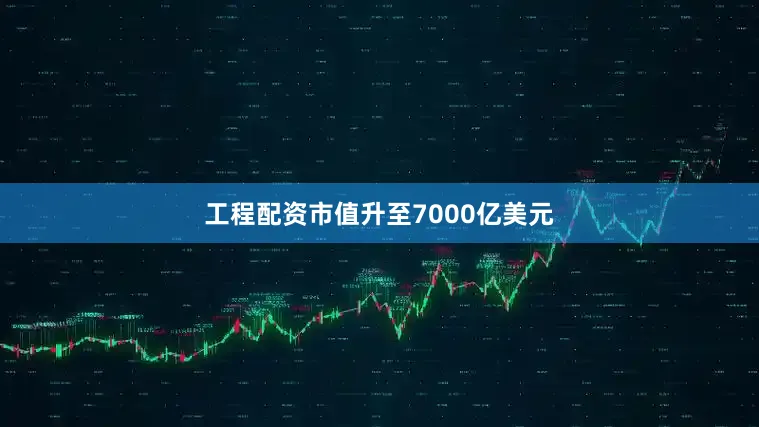 工程配资市值升至7000亿美元
