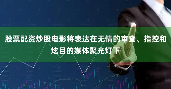 股票配资炒股电影将表达在无情的审查、指控和炫目的媒体聚光灯下