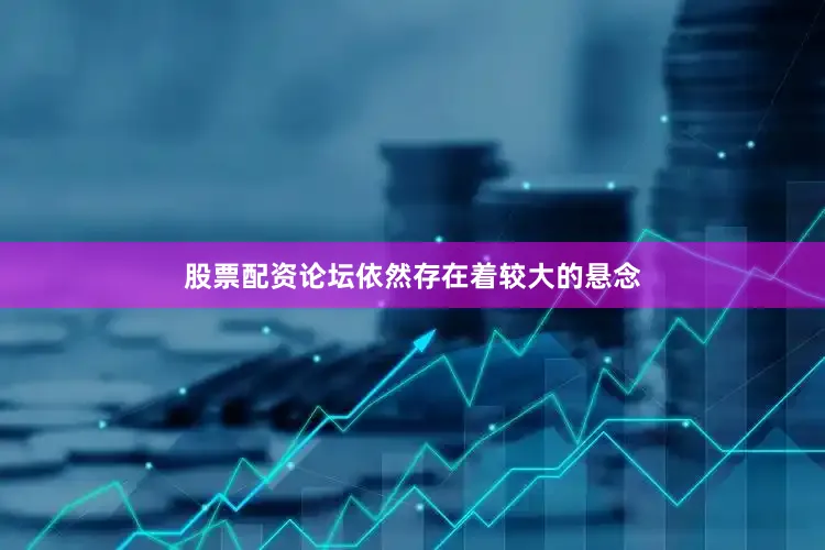 股票配资论坛依然存在着较大的悬念