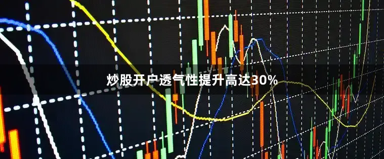 炒股开户透气性提升高达30%