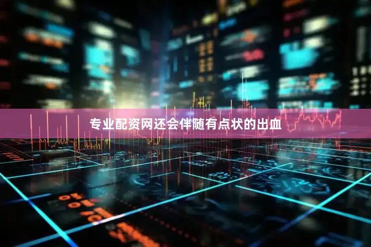 专业配资网还会伴随有点状的出血