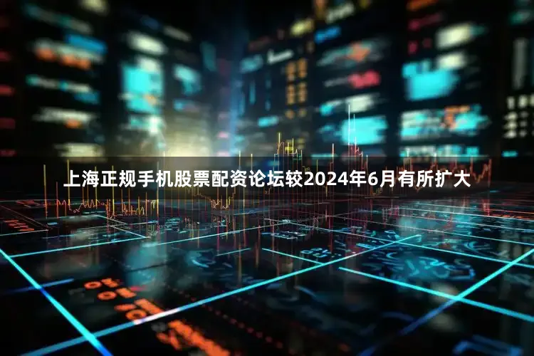 上海正规手机股票配资论坛较2024年6月有所扩大
