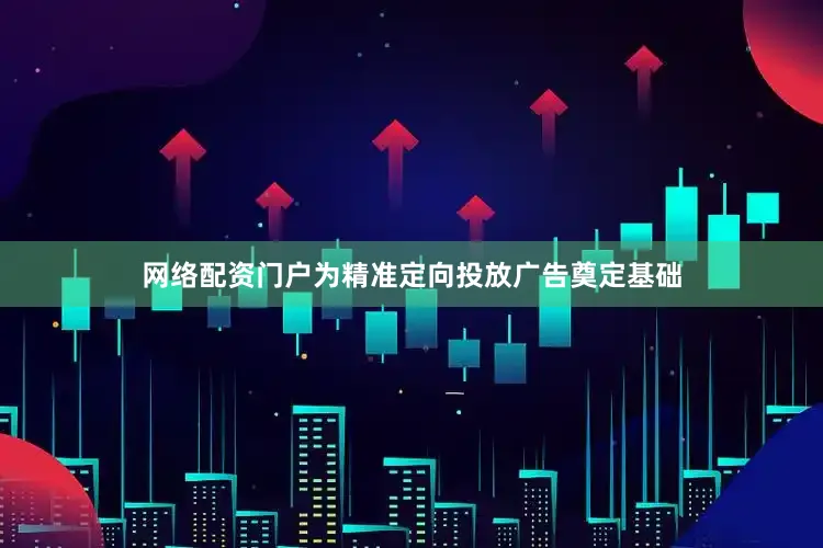 网络配资门户为精准定向投放广告奠定基础