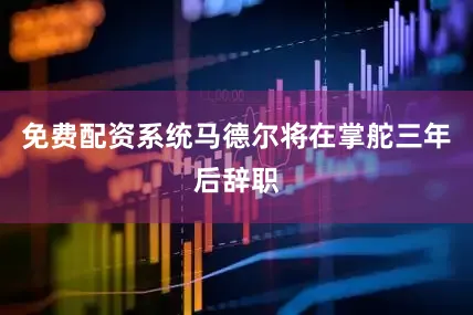 免费配资系统马德尔将在掌舵三年后辞职