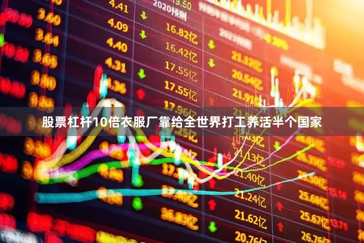 股票杠杆10倍衣服厂靠给全世界打工养活半个国家