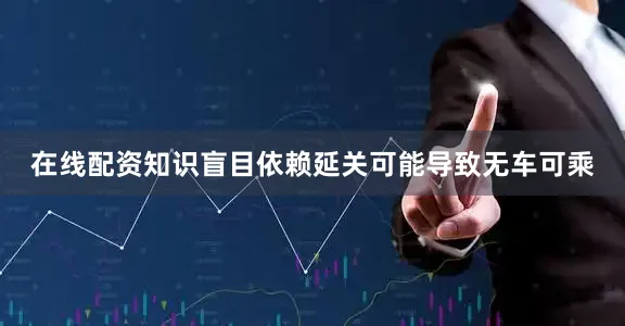 在线配资知识盲目依赖延关可能导致无车可乘