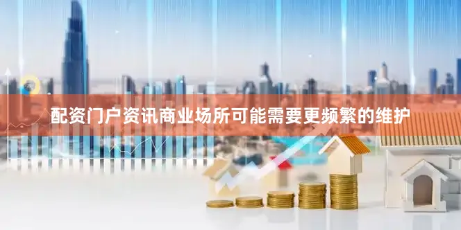 配资门户资讯商业场所可能需要更频繁的维护