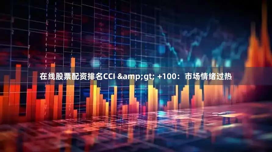 在线股票配资排名CCI &gt; +100：市场情绪过热