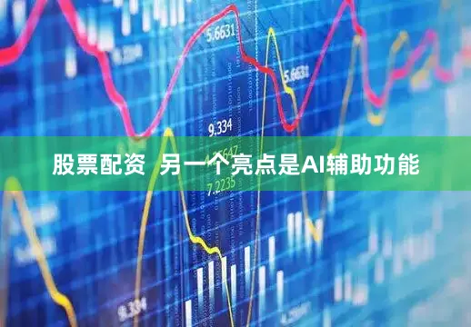 股票配资  另一个亮点是AI辅助功能